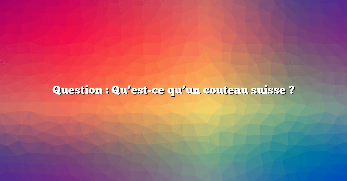 Question : Qu’est-ce qu’un couteau suisse ?